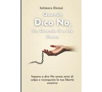 Quando Dico No, Sto Dicendo Sì a Me Stesso: "Guida all'assertività per ritrovare fiducia, libertà e rispetto di sé"