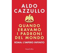 Quando eravamo i padroni del mondo. Roma: l'impero infinito
