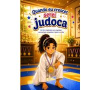 Quando eu crescer serei judoca: Um livro inspirador para raparigas que sonham conquistar o tatami e a vida