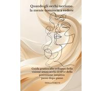 Quando gli occhi tacciono la mente comincia a vedere: Guida pratica per sviluppare la visione senza occhi (ESP) e la percezione intuitiva passo dopo passo