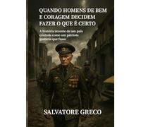 QUANDO HOMENS DE BEM E CORAGEM DECIDEM FAZER O QUE É CERTO: A História Recente de um País Contada Como um Patriota Gostaria que Fosse