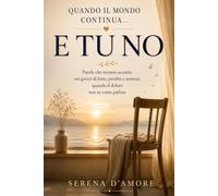 Quando il mondo continua… e tu no: Libro sul lutto e sulla perdita di una persona cara: parole di conforto, accompagnamento delicato e pagine per attraversare il dolore