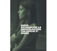 Quando l’ amore non è libertà: Saper riconoscere la manipolazione tra uomini e donne