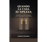 Quando la casa si spezza Crisi dei legami, violenza domestica e fallimento educativo nel nostro tempo: Cronaca del legame ferito e della società che ... morale, sociale ed educativa del presente)