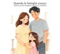 Quando la famiglia cresce: Divento sorella maggiore e arriva un fratellino: Una storia illustrata per accompagnare i bambini quando arriva un fratellino