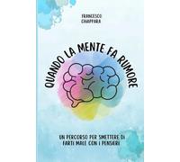 Quando la mente fa rumore: Un percorso per smettere di farti male con i pensieri
