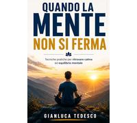 QUANDO LA MENTE NON SI FERMA: Tecniche pratiche per gestire ansia, stress, pensieri ossessivi e attacchi di panico attraverso mindfulness, autocompassione e consapevolezza