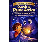 Quando la Paura arriva: Esercizi pratici per bambini 6-7 anni per gestire e superare le paure (Allenare le Emozioni)