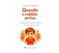 Quando la rabbia arriva: Esercizi pratici per aiutare i bambini 6-7 anni a gestire la rabbia (Allenare le Emozioni)