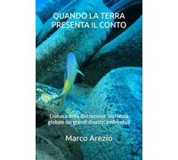 QUANDO LA TERRA PRESENTA IL CONTO: Cronaca della distruzione. Inchiesta globale sui grandi disastri ambientali