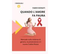 QUANDO L'AMORE FA PAURA: Manuale sulla violenza di genere, la prevenzione e il nuovo Codice Rosso