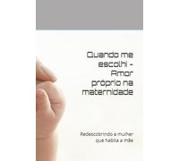 Quando me escolhi - Amor próprio na maternidade: Redescobrindo a mulher que habita a mãe