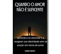 Quando o amor não é suficente: Aprenda a se valorizar e a resgatar sua identidade sem se anular em nome do amor
