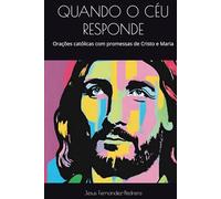 QUANDO O CÉU RESPONDE: Orações católicas com promessas de Cristo e Maria (CATENA AUREA: De Deus aos dias de hoje. A Cadeia Ininterrupta de Custódia)