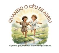QUANDO O CÉU SE ABRIU: O primo que preparou o caminho para Jesus (A vida de Jesus para crianças)