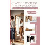 QUANDO O ESPELHO PEDE MUDANÇA: Seu Método COMPLETO para sua melhor versão, Guarda-Roupa Cápsula poderoso e versátil, eliminando o estresse do "não tenho o que vestir".