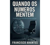 Quando Os Números Mentem: A verdade que todo líder precisa enxergar