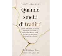Quando Smetti di Tradirti: Come Smettere di Vivere per non Deludere e Ritrovare Autostima, Sicurezza Interiore e Relazioni più Vere