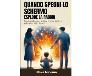 Quando Spegni lo Schermo Esplode la Rabbia: Guida pratica per genitori per gestire crisi da videogiochi, capricci da tablet e dipendenza digitale (bambini e adolescenti 6-16 anni)