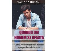 Quando um homem se afasta: Como fazer um homem querer voltar para si; Como atrair um homem depois de ele ter perdido o interesse; Como conquistar um homem quando ele se está a afastar
