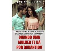Quando uma mulher te dá por garantido: Descubra o que fazer quando uma mulher não te dá mais atenção, te ignora e se afasta; Como conquistar uma mulher que não demonstra interesse por você