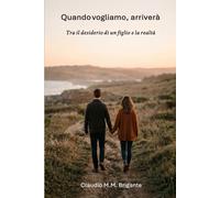 Quando vogliamo, arriverà: Tra il desiderio di un figlio e la realtà (Il Sogno di un Figlio: Tra Scienza e Umanità - Dietro le Quinte della Medicina Riproduttiva)