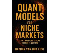 Quant Models for Niche Markets: From Small-Cap Stocks to Esports Betting: Build and deploy quant models to profit from overlooked markets