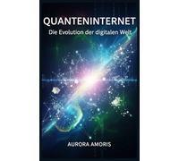 Quanteninternet: Die Evolution der digitalen Welt (Quantentechnologien und Wissenschaft)