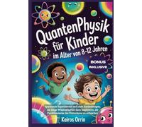 Quantenphysik für Kinder im Alter von 8-12 Jahren: Spannende Experimente und coole Entdeckungen, die junge Wissenschaftler dazu inspirieren, die Funktionsweise des Universums zu erforschen