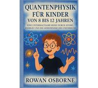 QUANTENPHYSIK FÜR KINDER VON 8 BIS 12 JAHREN: Eine unterhaltsame Reise durch Atome, Energie und die Geheimnisse des Universums