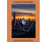 QUANTIFYING RISK Stochastic Processes and Their Applications in Finance with Python