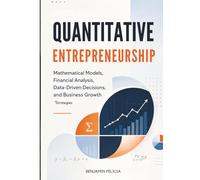 Quantitative Entrepreneurship: Mathematical Models, Financial Analysis, Data-Driven Decisions, and Business Growth Strategies