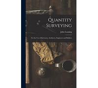 Quantity Surveying: For the Use of Surveyors, Architects, Engineers and Builders