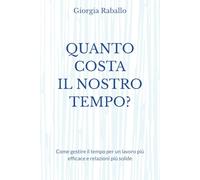 QUANTO COSTA IL NOSTRO TEMPO?: Come gestire il tempo per un lavoro più efficace e relazioni più solide