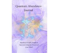 Quantum Abundance Journal: Manifest Wealth, Health & Success Using the Power of your Mind