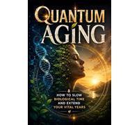 Quantum Aging: How to Slow Biological Time and Extend Your Vital Years