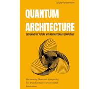 Quantum Architecture: Designing the Future with Revolutionary Computing: Harnessing Quantum Computing for Transformative Architectural Innovation