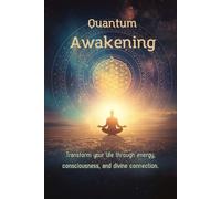Quantum Awakening: Alignment with Universal Energy to Raise Your Frequency: Holistic Healing and Spiritual Energy for Living in Fulfillment: A Practical Guide to Meditation and Transformation