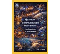 Quantum Communication Made Simple: From Entanglement To Secure Networks: 5 (Quantum Horizons: How Quantum Science Will Rebuild Our World)