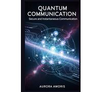 Quantum Communication: Secure and Instantaneous Communication (Quantum Technologies and Science)