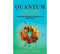 Quantum Computers: A Complete Guide to Explain in Easy Way(Mathematical Principle and Transition to the Classical Discrete)