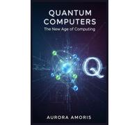 Quantum Computers: The New Age of Computing: 1 (Quantum Technologies and Science)