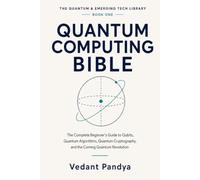 Quantum Computing Bible: The Complete Beginner's Guide to Qubits, Quantum Algorithms, Quantum Cryptography, Quantum AI, Qiskit, and the Coming Quantum Revolution