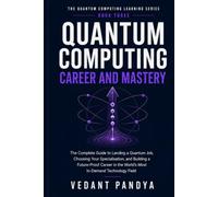 Quantum Computing: Career and Mastery: A Complete Guide to Quantum Jobs, Career Paths, Portfolio Projects, Technical Interviews, Salaries, and ... (THE QUANTUM COMPUTING LEARNING SERIES)