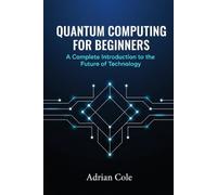 Quantum Computing for Beginners: A Complete Introduction to the Future of Technology