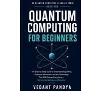 Quantum Computing for Beginners: A Plain-English Guide to Qubits, Superposition, Entanglement, Quantum Mechanics, AI, Cybersecurity, and the Future of ... (THE QUANTUM COMPUTING LEARNING SERIES)