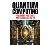 QUANTUM COMPUTING for Smart Pre-Teens and Teens Ages 10-19: Learn about Qubits, Superposition and Entanglement - Unleash Your Inner Superhero, Hack the Quantum Code and Craft Your Future!