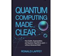 Quantum Computing Made Clear: How Qubits, Superposition, and Quantum Algorithms Work, Without Advanced Math