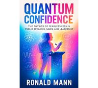 Quantum Confidence: The Physics of Fearlessness in Public Speaking, Sales, and Leadership - Science-Backed Strategies to Master Communication, Influence Others & Command Presence
