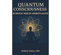Quantum Consciousness: Science Meets Spirituality: Bridging Physics and Spirituality for Modern Seekers